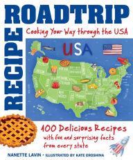 Title: Recipe Road Trip, Cooking Your Way Across the USA: 120+ Delicious Recipes and Fun and Surprising Facts from Every State, Author: Nanette Lavin