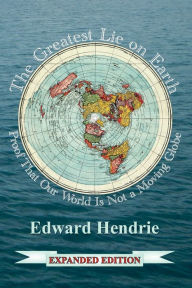 Title: The Greatest Lie on Earth (Expanded Edition): Proof That Our World Is Not a Moving Globe, Author: Edward Hendrie