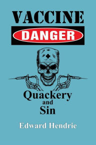 Title: Vaccine Danger: Quackery and Sin, Author: Edward Hendrie