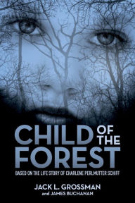 Title: Child of the Forest: Based on the Life Story of Charlene Perlmutter Schiff, Author: Jack L Grossman