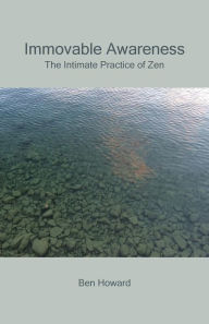 Title: Immovable Awareness: The Intimate Practice of Zen, Author: Ben Howard