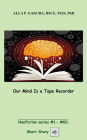 Our Mind Is a Tape Recorder.: SHORT STORY #6. Nonfiction series #1 - #60.
