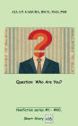 Question. Who Are You?: SHORT STORY #16. Nonfiction series #1-# 60.