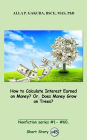 How to Calculate Interest Earned on Money? Or, Does Money Grow on Trees?: SHORT STORY # 45. Nonfiction series #1 - # 60.