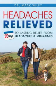 Title: Headaches Relieved: 30-Days to Lasting Relief from Headaches and Migraines, Author: Mark V Wiley