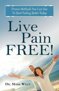 Title: Live Pain Free: Proven Methods You Can Use To Start Feeling Better Today, Author: Mark V Wiley