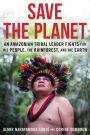 Save The Planet: An Amazonian Tribal Leader Fights for His People, The Rainforest, and The Earth