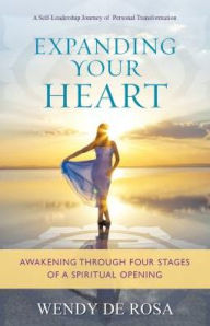 Title: Expanding Your Heart: Awakening Through Four Stages of a Spiritual Opening, Author: Wendy De Rosa