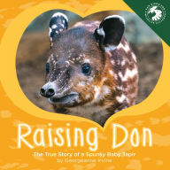 Title: Raising Don: The True Story of a Spunky Baby Tapir, Author: Georgeanne Irvine