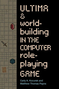 Title: Ultima and Worldbuilding in the Computer Role-Playing Game, Author: Carly A. Kocurek