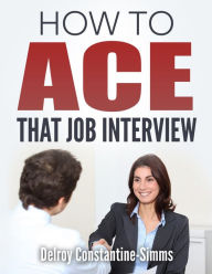 Title: How To Ace That Job Interview, Author: Delroy Constantine-Simms