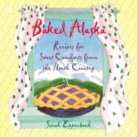 Title: Baked Alaska: Recipes for Sweet Comforts from the North Country, Author: Sarah Eppenbach