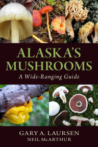 Title: Alaska's Mushrooms: A Wide-Ranging Guide, Author: Gary A. Laursen