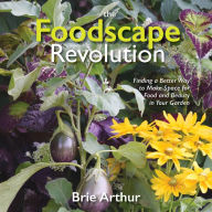 Title: The Foodscape Revolution: Finding a Better Way to Make Space for Food and Beauty in Your Garden, Author: Brie Arthur
