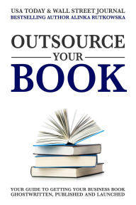 Title: Outsource Your Book: Your Guide to Getting Your Business Book Ghostwritten, Published, and Launched, Author: Alinka Rutkowska