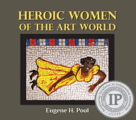 Title: Heroic Women of the Art World, Author: Eugene H. Pool