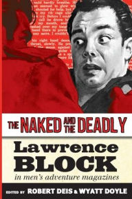 Title: The Naked and the Deadly: Lawrence Block in Men's Adventure Magazines, Author: Lawrence Block