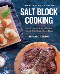 Title: The Complete Book of Salt Block Cooking: Cook Everything You Love with a Himalayan Salt Block, Author: Ryan Childs