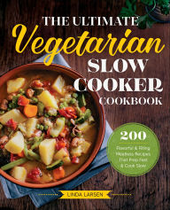 Title: The Ultimate Vegetarian Slow Cooker Cookbook: 200 Flavorful & Filling Meatless Recipes That Prep Fast & Cook Slow, Author: Linda Larsen