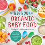 The Big Book of Organic Baby Food: Baby Purï¿½es, Finger Foods, and Toddler Meals For Every Stage