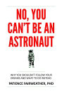No, You Can't be an Astronaut: Why you shouldn't follow your dreams, and what to do instead