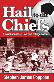 Title: Hail to the Chiefs: A Novel about Love, Life and College Soccer, Author: Stephen James Poppoon