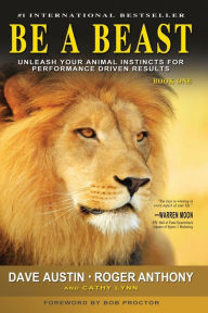 Title: Be A Beast: Unleash Your Animal Instincts for Performance Driven Results, Author: Roger Anthony