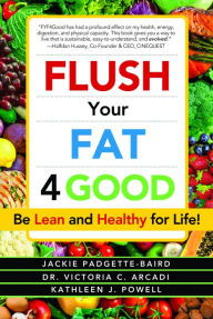 Android ebook download Flush Your Fat 4Good: Be Lean and Healthy for Life! iBook PDF by Jackie Dee Padgette-Baird, Victoria C. Arcadi, Kathleen J. Powell
