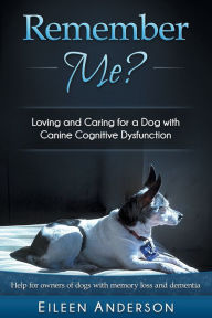 Title: Remember Me?: Loving and Caring for a Dog with Canine Cognitive Dysfunction, Author: Eileen B Anderson