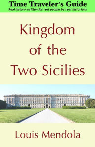 Title: Kingdom of the Two Sicilies: The Time Traveler's Guide, Author: Louis Mendola