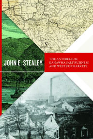 Title: The Antebellum Kanawha Salt Business and Western Markets, Author: John E. Stealey