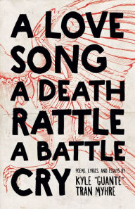 Title: A Love Song, A Death Rattle, A Battle Cry, Author: Kyle Tran Myhre