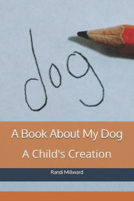 Title: A Book about My Dog: A Child's Creation, Author: Randi Lynn Millward