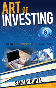 Title: Art of Investing: Think like an investor NOT as a trader, Author: Sanjay Gupta