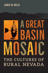Title: A Great Basin Mosaic: The Cultures of Rural Nevada, Author: James W. Hulse