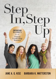 Title: Step In, Step Up: Empowering Women for the School Leadership Journey (A 12-Week Educational Leadership Development Guide for Women), Author: Jane A. G. Kise