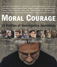 Title: Moral Courage: 19 Profiles of Investigative Journalists, Author: Anthony Feinstein
