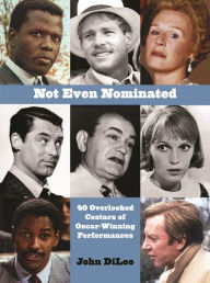 Title: Not Even Nominated: 40 Overlooked Costars of Oscar-Winning Performances, Author: John DiLeo