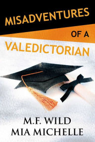 Title: Misadventures of a Valedictorian (Misadventures Series #7), Author: M. F. Wild
