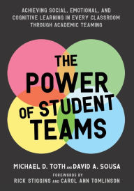Title: Power of Student Teams: Achieving Social, Emotional, and Cognitive Learning in Every Classroom Through Academic Teaming, Author: Michael D Toth