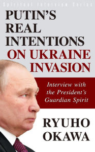 Title: Putin's Real Intentions on Ukraine Invasion: Interview with the President's Guardian Spirit, Author: Ryuho Okawa