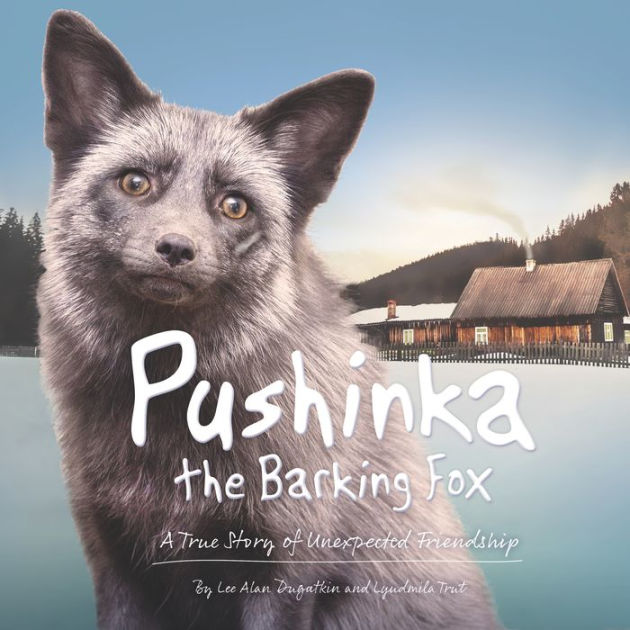 Pushinka The Barking Fox A True Story Of Unexpected Friendship By