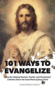 Title: 101 Ways to Evangelize: Ideas for Helping Fearless, Fearful, and Flummoxed Catholics Share the Good News of Jesus Christ, Author: Susan Windley-Daoust