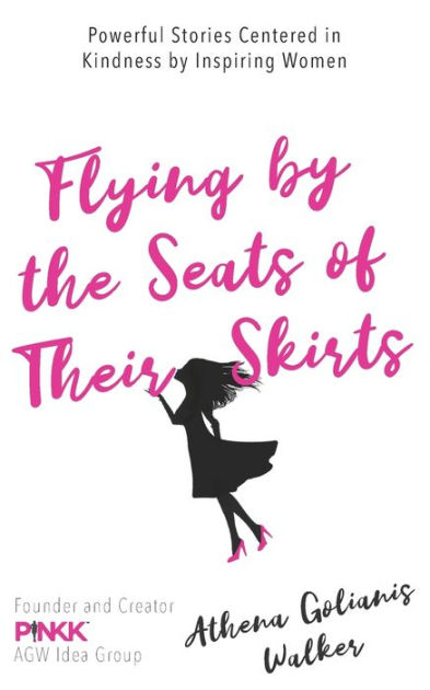 Flying By The Seats Of Their Skirts Powerful Stories Centered In Kindness By Inspiring Women By Athena Golianis Walker Paperback Barnes Noble