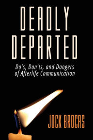 Title: Deadly Departed: The Do's, Don'ts and Dangers of Afterlife Communication, Author: Jock Brocas