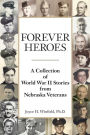 Forever Heroes: A Collection of World War II Stories from Nebraska Veterans