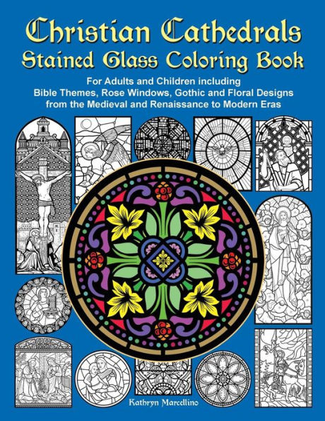 Christian Cathedrals Stained Glass Coloring Book: For Adults and Children including Bible Themes, Rose Windows, Gothic and Floral Designs from the Medieval and Renaissance to Modern Eras