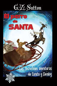 Title: El Perro de Santa: Las Increibles aventuras de Santa y Denby, Author: G.Z. Sutton