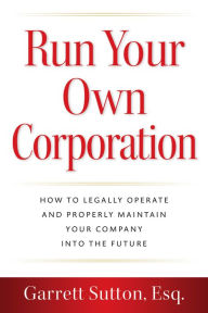 Title: Run Your Own Corporation: How to Legally Operate and Properly Maintain Your Company Into the Future, Author: Garrett Sutton