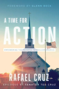 Title: A Time for Action: Empowering the Faithful to Reclaim America, Author: Rafael Cruz